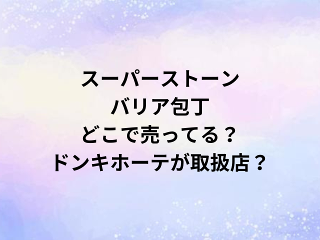 スーパーストーンバリア包丁どこで売ってる？ドンキホーテが取扱店？
