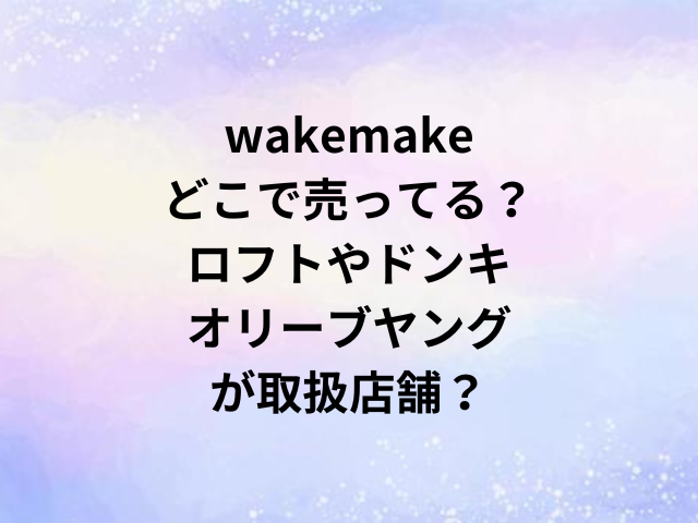 wakemakeどこで売ってる？ロフトやドンキ・オリーブヤングが取扱店舗？