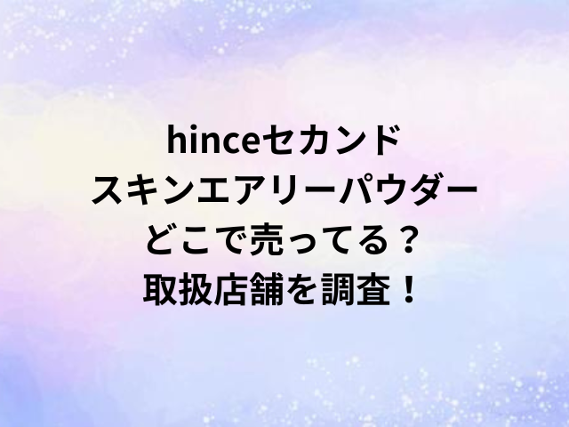 hinceセカンドスキンエアリーパウダーどこで売ってる？取扱店舗を調査！