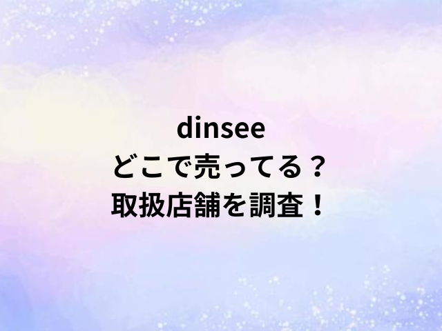 dinseeどこで売ってる？取扱店舗を調査！