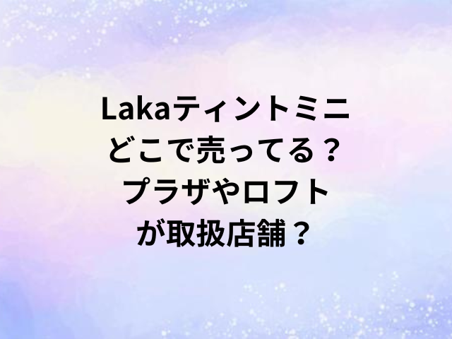 Lakaティントミニどこで売ってる？プラザやロフトが取扱店舗？