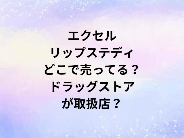 エクセルリップステディどこで売ってる？ドラッグストアが取扱店？